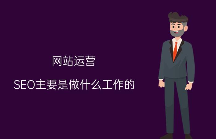 网站运营 SEO主要是做什么工作的？